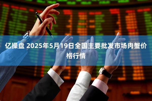 亿操盘 2025年5月19日全国主要批发市场肉蟹价格行情
