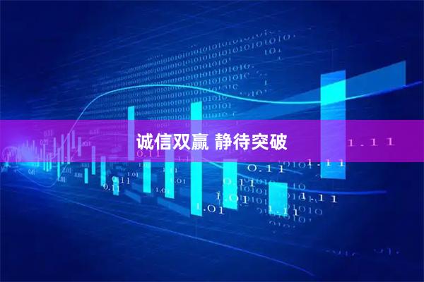 诚信双赢 静待突破