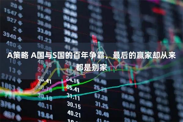 A策略 A国与S国的百年争霸，最后的赢家却从来都是别家