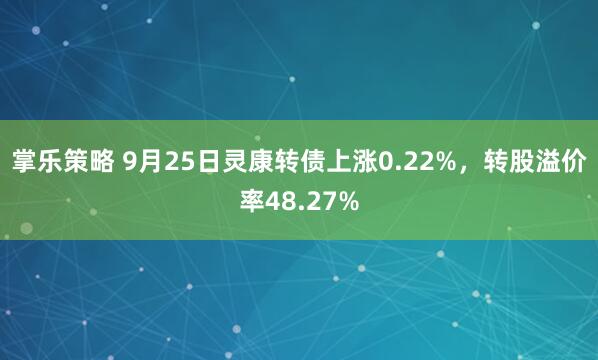 掌乐策略 9月25日灵康转债上涨0.22%，转股溢价率48.27%