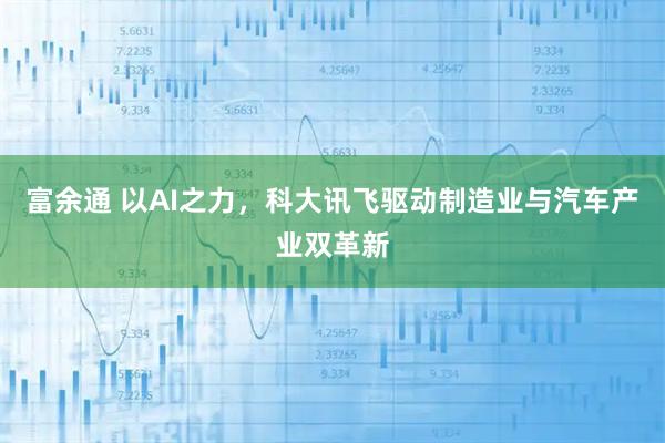 富余通 以AI之力，科大讯飞驱动制造业与汽车产业双革新