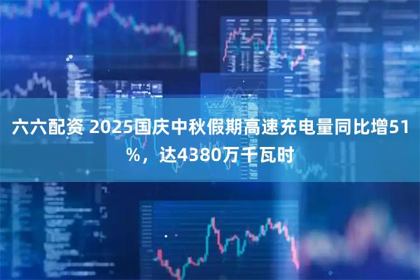 六六配资 2025国庆中秋假期高速充电量同比增51%，达4380万千瓦时